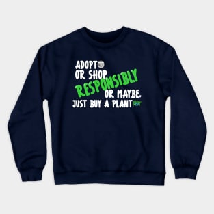 Adopt or Shop Responsibly, or maybe, just buy a plant. Dark Shirt Version Crewneck Sweatshirt